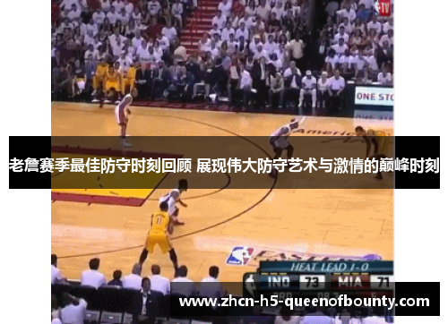 老詹赛季最佳防守时刻回顾 展现伟大防守艺术与激情的巅峰时刻