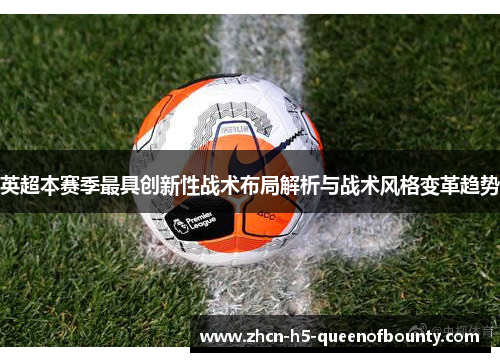 英超本赛季最具创新性战术布局解析与战术风格变革趋势