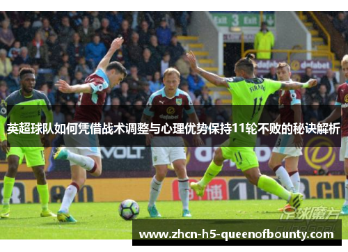 英超球队如何凭借战术调整与心理优势保持11轮不败的秘诀解析