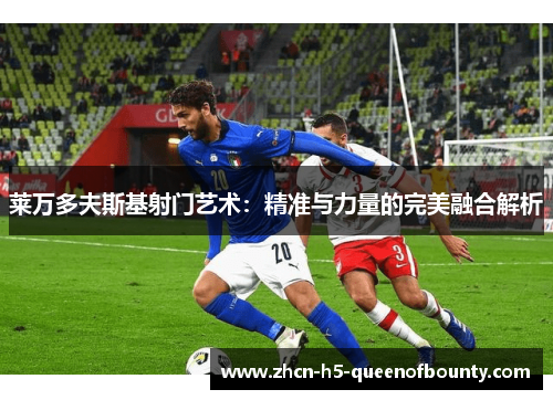 莱万多夫斯基射门艺术：精准与力量的完美融合解析