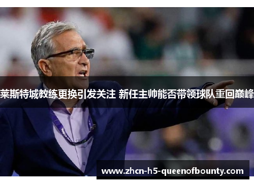 莱斯特城教练更换引发关注 新任主帅能否带领球队重回巅峰