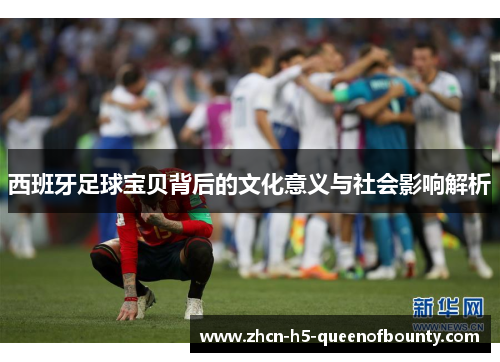 西班牙足球宝贝背后的文化意义与社会影响解析