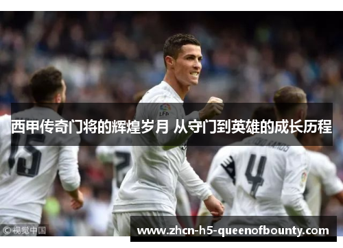 西甲传奇门将的辉煌岁月 从守门到英雄的成长历程