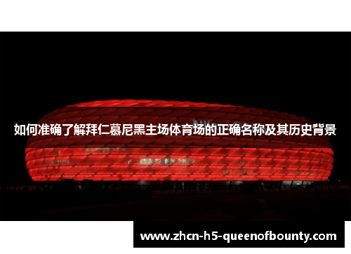 如何准确了解拜仁慕尼黑主场体育场的正确名称及其历史背景