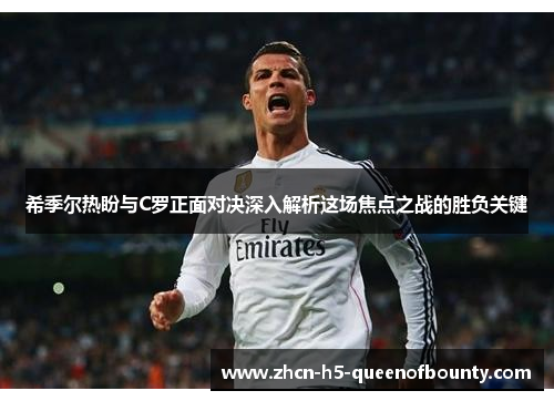 希季尔热盼与C罗正面对决深入解析这场焦点之战的胜负关键