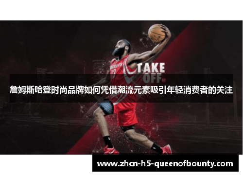 詹姆斯哈登时尚品牌如何凭借潮流元素吸引年轻消费者的关注