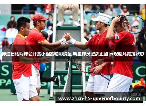 赤道日晒网球公开赛小组赛精彩纷呈 明星球员激战正酣 展现超凡竞技状态