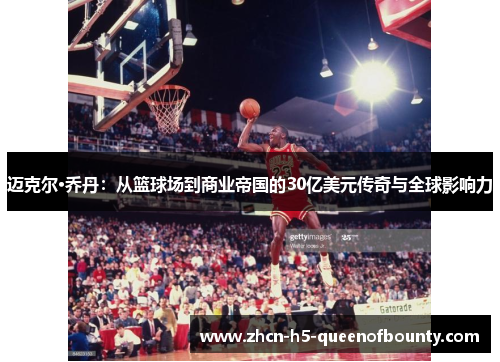 迈克尔·乔丹：从篮球场到商业帝国的30亿美元传奇与全球影响力