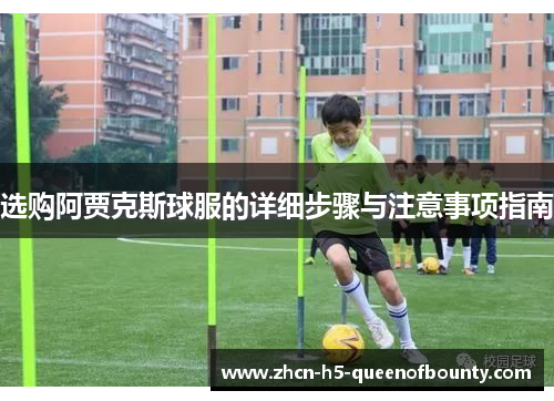 选购阿贾克斯球服的详细步骤与注意事项指南
