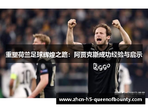 重塑荷兰足球辉煌之路：阿贾克斯成功经验与启示