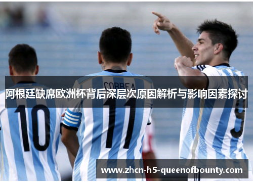 阿根廷缺席欧洲杯背后深层次原因解析与影响因素探讨