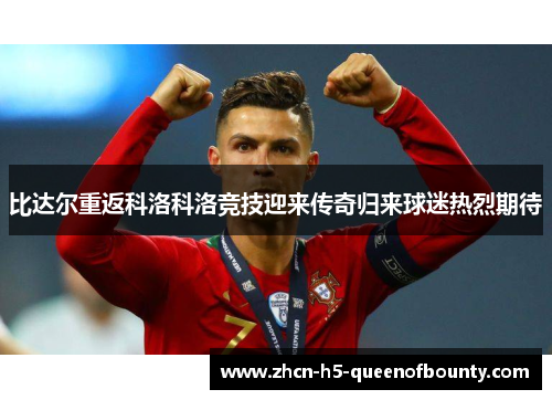 比达尔重返科洛科洛竞技迎来传奇归来球迷热烈期待