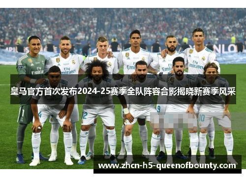 皇马官方首次发布2024-25赛季全队阵容合影揭晓新赛季风采