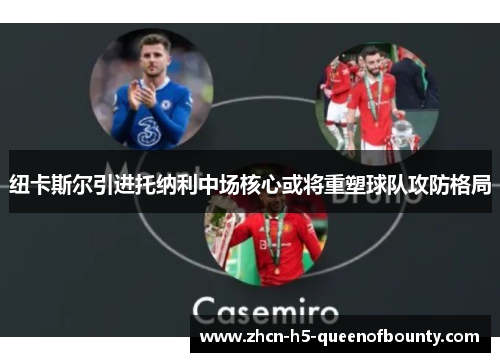 纽卡斯尔引进托纳利中场核心或将重塑球队攻防格局