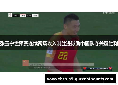 张玉宁世预赛连续两场攻入制胜进球助中国队夺关键胜利